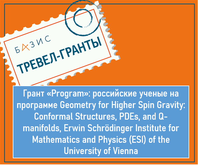 Грант «Program»: российские ученые на международной программе Geometry for Higher Spin Gravity: Conformal Structures, PDEs, and Q-manifolds, Erwin Schrödinger Institute for Mathematics and Physics (ESI) of the University of Vienna